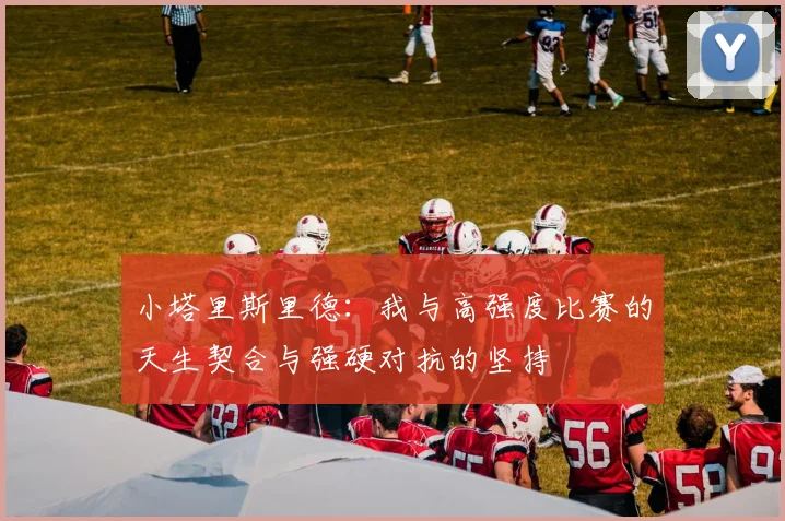 小塔里斯里德：我与高强度比赛的天生契合与强硬对抗的坚持