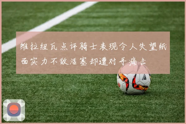 维拉纽瓦点评骑士表现令人失望纸面实力不敌活塞却遭对手痛击