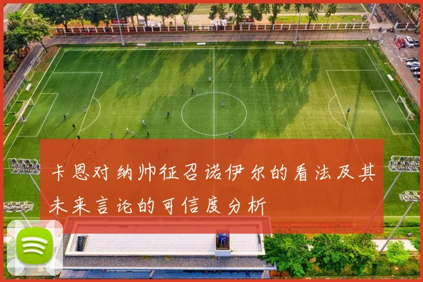 卡恩对纳帅征召诺伊尔的看法及其未来言论的可信度分析