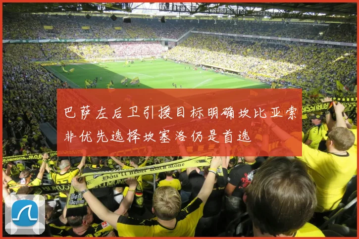 巴萨左后卫引援目标明确坎比亚索非优先选择坎塞洛仍是首选
