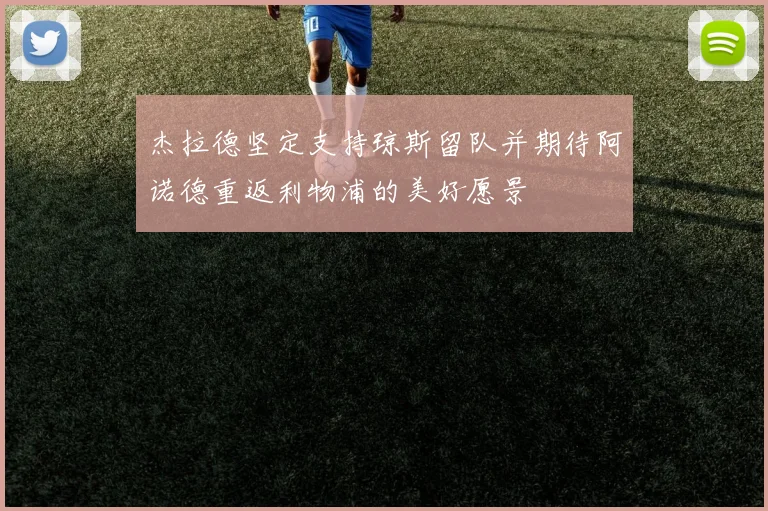 杰拉德坚定支持琼斯留队并期待阿诺德重返利物浦的美好愿景